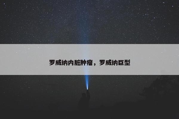 罗威纳内脏肿瘤，罗威纳巨型
