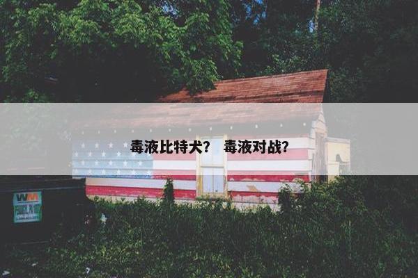 毒液比特犬？ 毒液对战？
