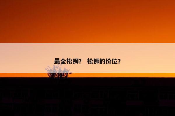 最全松狮？ 松狮的价位？