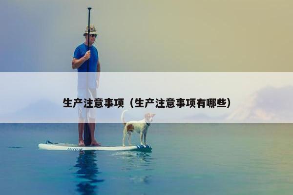 生产注意事项（生产注意事项有哪些）