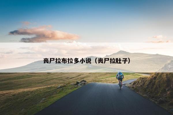 丧尸拉布拉多小说（丧尸拉肚子）