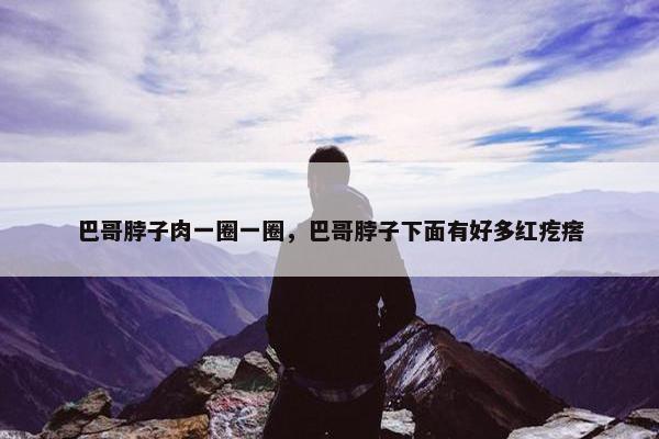 巴哥脖子肉一圈一圈，巴哥脖子下面有好多红疙瘩