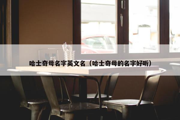 哈士奇母名字英文名（哈士奇母的名字好听）