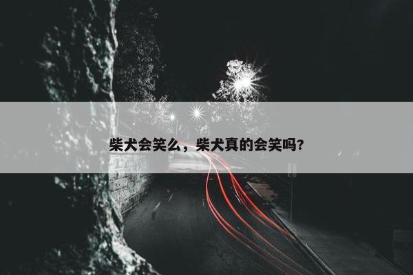 柴犬会笑么，柴犬真的会笑吗?