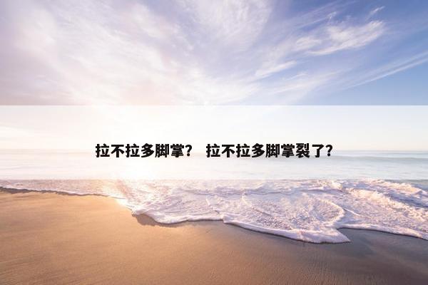 拉不拉多脚掌？ 拉不拉多脚掌裂了？