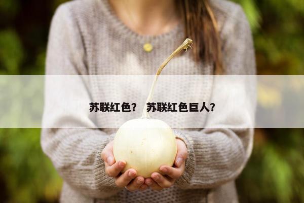 苏联红色？ 苏联红色巨人？