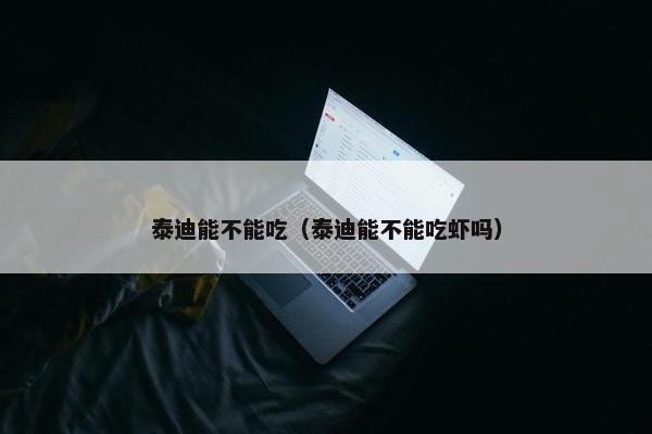 泰迪能不能吃（泰迪能不能吃虾吗）
