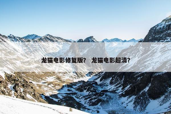 龙猫电影修复版？ 龙猫电影超清？