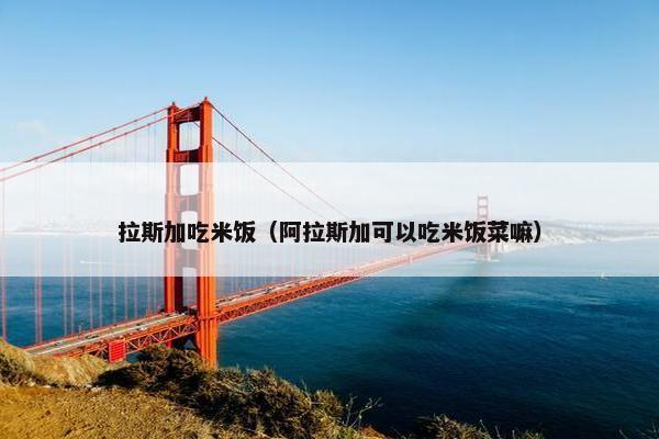 拉斯加吃米饭（阿拉斯加可以吃米饭菜嘛）