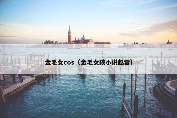 金毛女cos（金毛女孩小说赵雷）