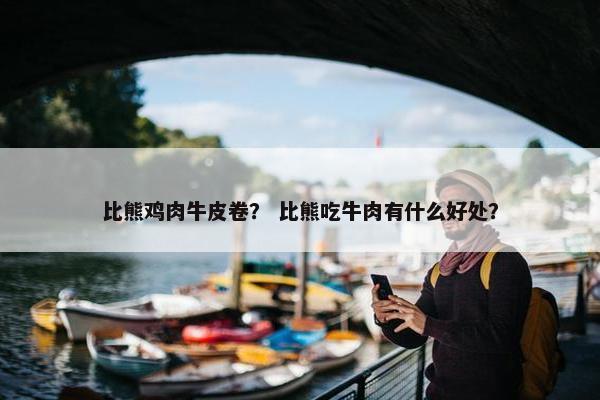 比熊鸡肉牛皮卷？ 比熊吃牛肉有什么好处？