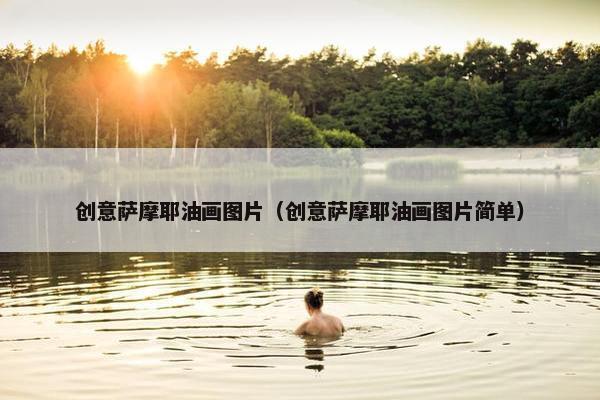 创意萨摩耶油画图片（创意萨摩耶油画图片简单）