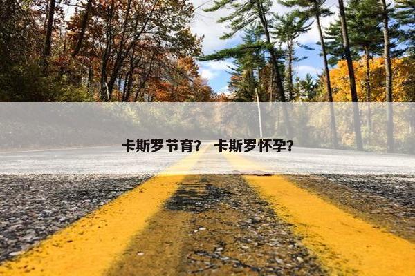 卡斯罗节育？ 卡斯罗怀孕？