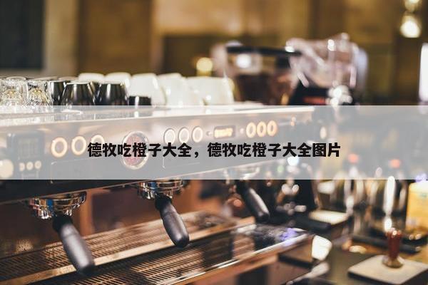 德牧吃橙子大全，德牧吃橙子大全图片