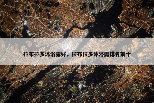 拉布拉多沐浴露好，拉布拉多沐浴露排名前十