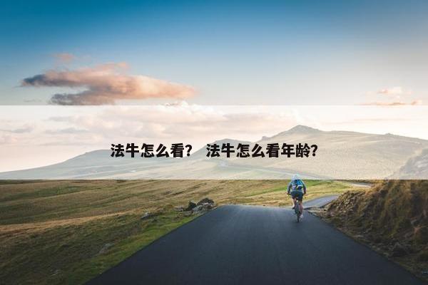 法牛怎么看？ 法牛怎么看年龄？