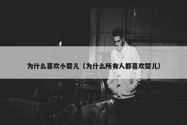 为什么喜欢小婴儿（为什么所有人都喜欢婴儿）