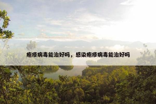 疱疹病毒能治好吗，感染疱疹病毒能治好吗