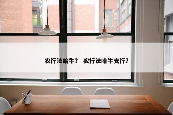 农行法哈牛？ 农行法哈牛支行？