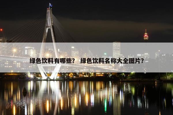 绿色饮料有哪些？ 绿色饮料名称大全图片？