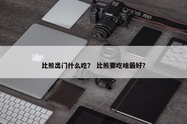 比熊出门什么吃？ 比熊要吃啥最好？