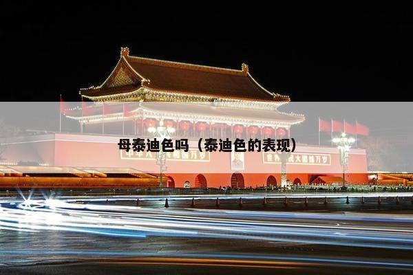 母泰迪色吗（泰迪色的表现）