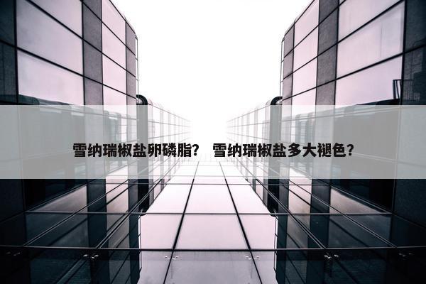 雪纳瑞椒盐卵磷脂？ 雪纳瑞椒盐多大褪色？