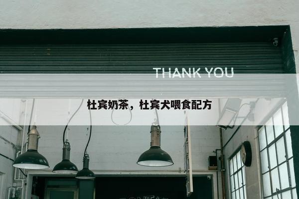 杜宾奶茶，杜宾犬喂食配方