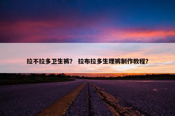 拉不拉多卫生裤？ 拉布拉多生理裤制作教程？