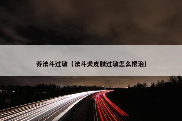 养法斗过敏（法斗犬皮肤过敏怎么根治）