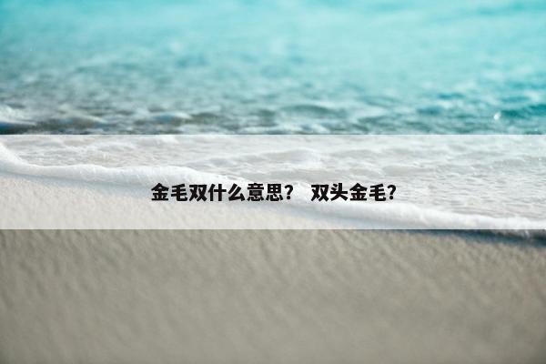 金毛双什么意思？ 双头金毛？