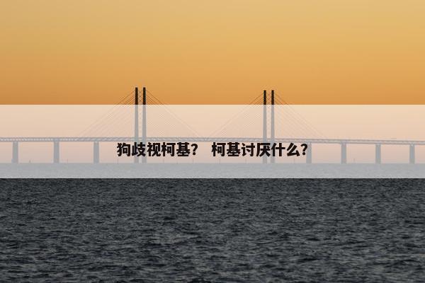 狗歧视柯基？ 柯基讨厌什么？