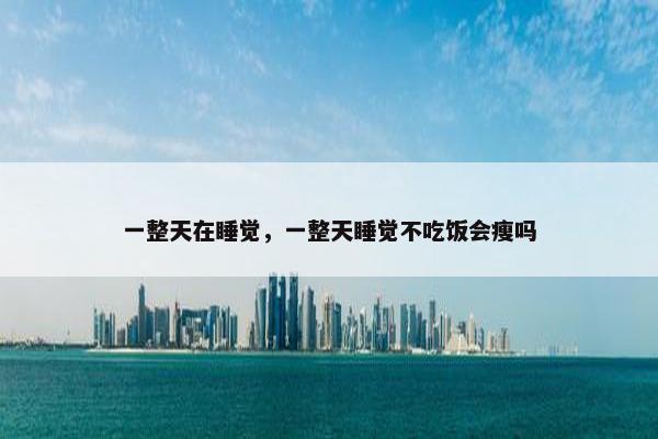 一整天在睡觉，一整天睡觉不吃饭会瘦吗