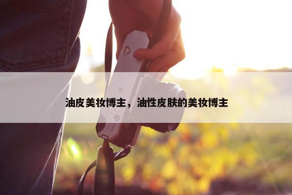 油皮美妆博主，油性皮肤的美妆博主