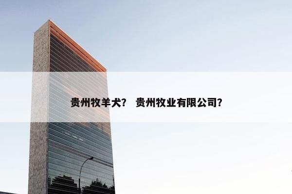 贵州牧羊犬？ 贵州牧业有限公司？