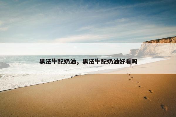 黑法牛配奶油，黑法牛配奶油好看吗