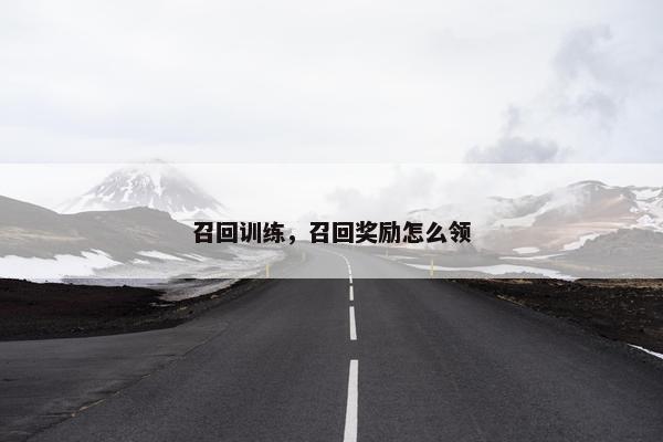 召回训练，召回奖励怎么领