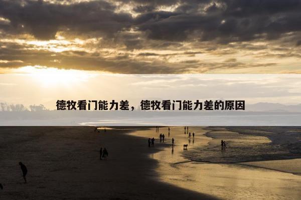 德牧看门能力差，德牧看门能力差的原因