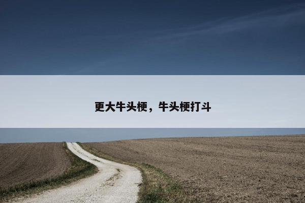 更大牛头梗，牛头梗打斗
