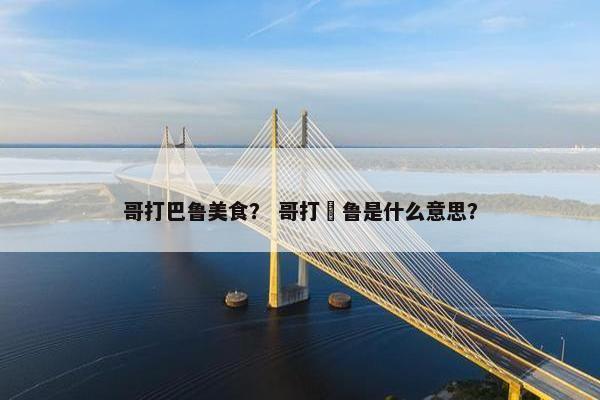 哥打巴鲁美食？ 哥打峇鲁是什么意思？