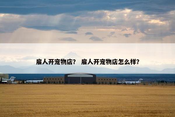 雇人开宠物店？ 雇人开宠物店怎么样？