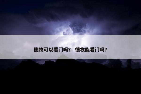 德牧可以看门吗？ 德牧能看门吗？