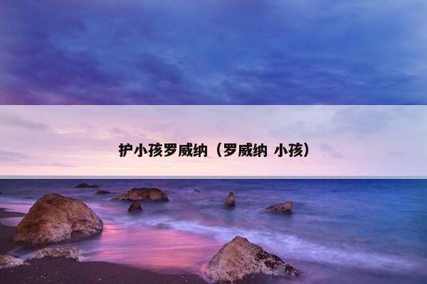 护小孩罗威纳（罗威纳 小孩）