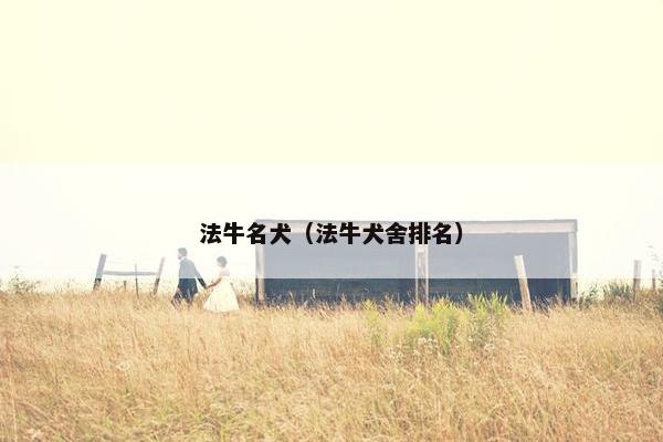 法牛名犬（法牛犬舍排名）
