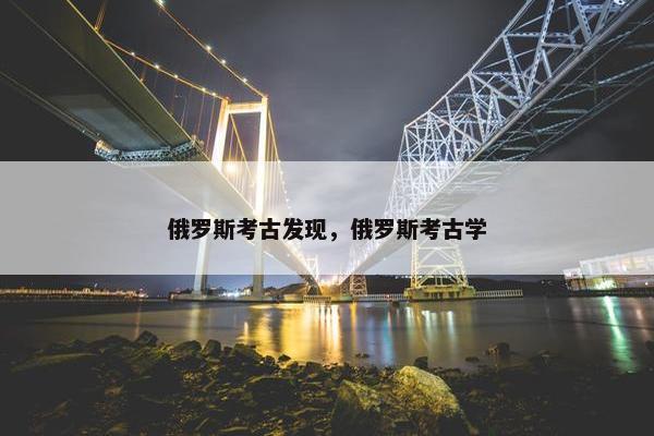 俄罗斯考古发现，俄罗斯考古学