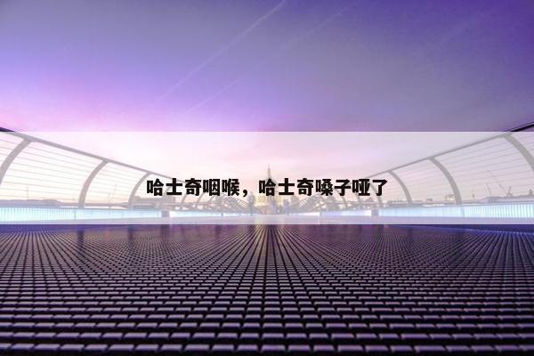 哈士奇咽喉，哈士奇嗓子哑了