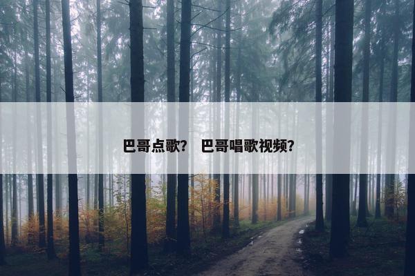巴哥点歌？ 巴哥唱歌视频？