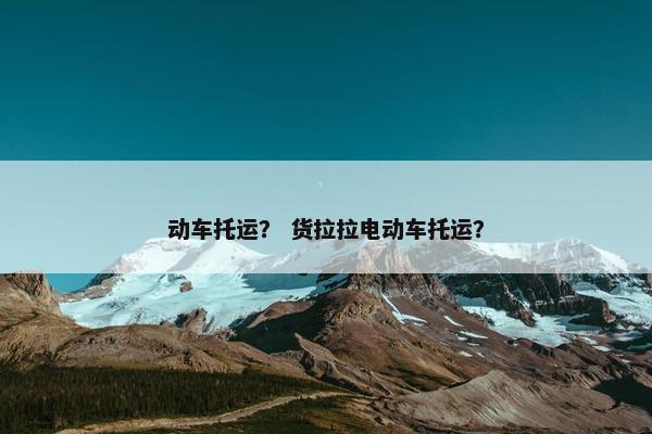动车托运？ 货拉拉电动车托运？