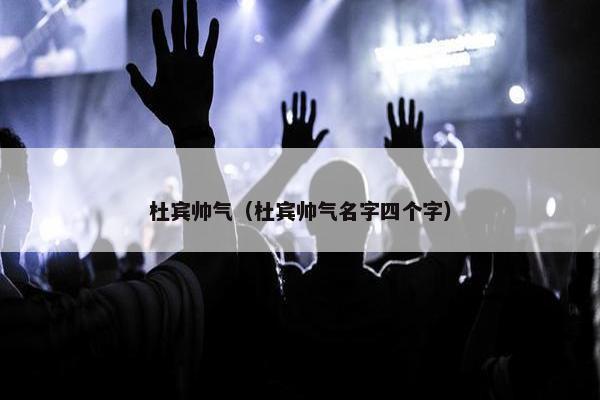 杜宾帅气（杜宾帅气名字四个字）