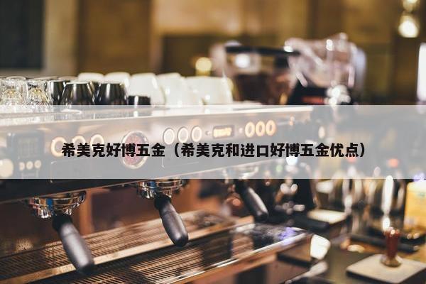 希美克好博五金（希美克和进口好博五金优点）